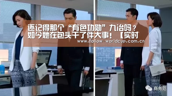 还记得那个“有色功勋”九冶吗?如今她在包头干了件大事!【实时比分】(图3) 国际足联世界杯