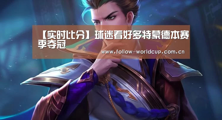 【实时比分】球迷看好多特蒙德本赛季夺冠(图3) 国际足联世界杯